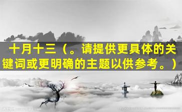 十月十三（。请提供更具体的关键词或更明确的主题以供参考。）