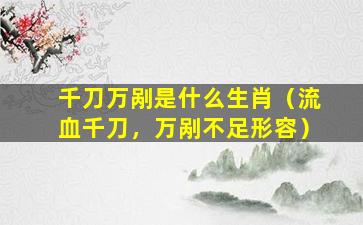 千刀万剐是什么生肖（流血千刀，万剐不足形容）