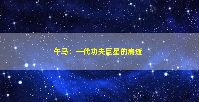 午马：一代功夫巨星的病逝