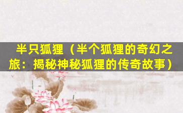 半只狐狸（半个狐狸的奇幻之旅：揭秘神秘狐狸的传奇故事）