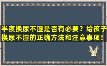 半夜换尿不湿是否有必要？给孩子换尿不湿的正确方法和注意事项！