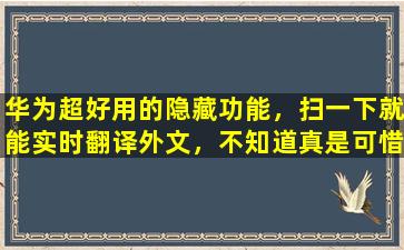 华为超好用的隐藏功能，扫一下就能实时翻译外文，不知道真是可惜