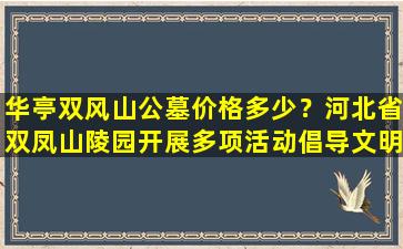 华亭双风山公墓价格多少？河北省双凤山陵园开展多项活动倡导文明祭扫