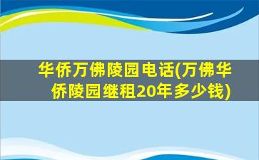 华侨万佛陵园电话(万佛华侨陵园继租20年多少钱)