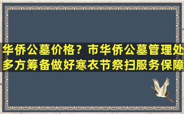 华侨公墓价格？市华侨公墓管理处多方筹备做好寒衣节祭扫服务保障工作