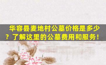 华容县麦地村公墓价格是多少？了解这里的公墓费用和服务！
