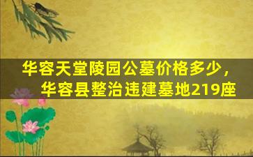 华容天堂陵园公墓价格多少，华容县整治违建墓地219座