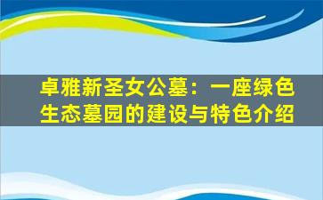 卓雅新圣女公墓：一座绿色生态墓园的建设与特色介绍