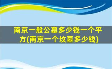 南京一般公墓多少钱一个平方(南京一个坟墓多少钱)