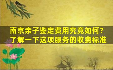 南京亲子鉴定费用究竟如何？了解一下这项服务的收费标准
