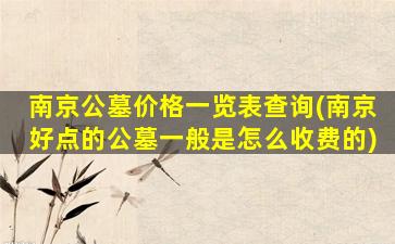 南京公墓价格一览表查询(南京好点的公墓一般是怎么收费的)