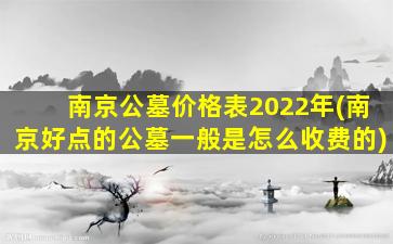 南京公墓价格表2022年(南京好点的公墓一般是怎么收费的)