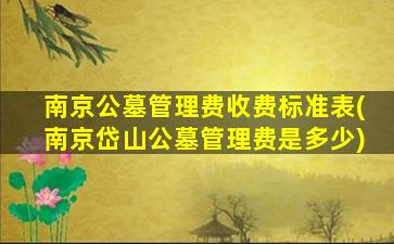南京公墓管理费收费标准表(南京岱山公墓管理费是多少)