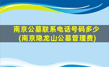 南京公墓联系电话号码多少(南京隐龙山公墓管理费)