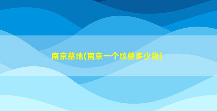 南京墓地(南京一个坟墓多少钱)
