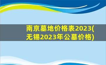 南京墓地价格表2023(无锡2023年公墓价格)