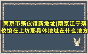 南京市殡仪馆新地址(南京江宁殡仪馆在上坊那具体地址在什么地方)
