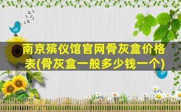 南京殡仪馆官网骨灰盒价格表(骨灰盒一般多少钱一个)