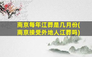 南京每年江葬是几月份(南京接受外地人江葬吗)