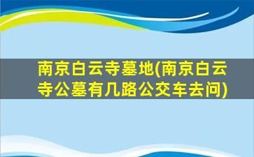南京白云寺墓地(南京白云寺公墓有几路公交车去问)