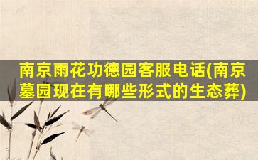 南京雨花功德园客服电话(南京墓园现在有哪些形式的生态葬)