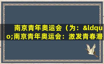 南京青年奥运会（为：“南京青年奥运会：激发青春潜能，展现个性魅力”。）