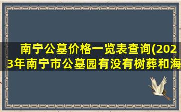南宁公墓价格一览表查询(2023年南宁市公墓园有没有树葬和海葬的)
