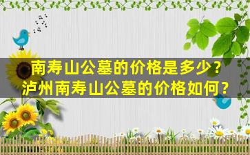 南寿山公墓的价格是多少？泸州南寿山公墓的价格如何？