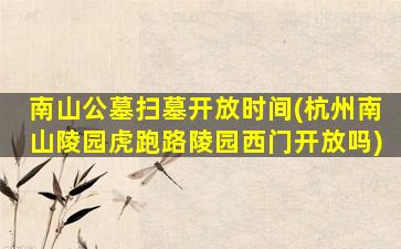 南山公墓扫墓开放时间(杭州南山陵园虎跑路陵园西门开放吗)