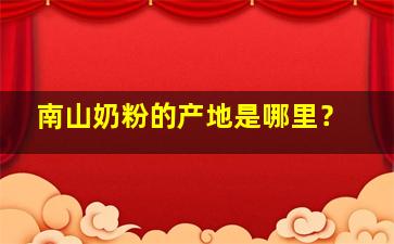 南山奶粉的产地是哪里？