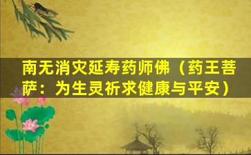 南无消灾延寿药师佛（药王菩萨：为生灵祈求健康与平安）
