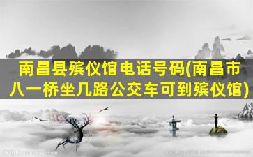 南昌县殡仪馆电话号码(南昌市八一桥坐几路公交车可到殡仪馆)
