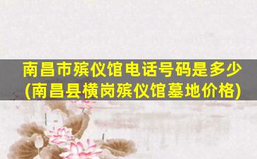 南昌市殡仪馆电话号码是多少(南昌县横岗殡仪馆墓地价格)