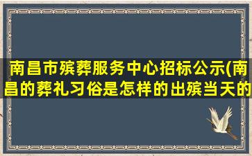 南昌市殡葬服务中心招标公示(南昌的葬礼习俗是怎样的出殡当天的流程是怎样的)