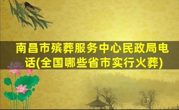南昌市殡葬服务中心民政局电话(全国哪些省市实行火葬)