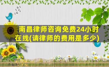 南昌律师咨询免费24小时在线(请律师的费用是多少)