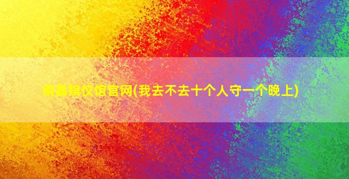 南昌殡仪馆官网(我去不去十个人守一个晚上)