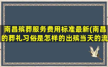 南昌殡葬服务费用标准最新(南昌的葬礼习俗是怎样的出殡当天的流程是怎样的)