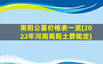 南阳公墓价格表一览(2022年河南南阳土葬规定)