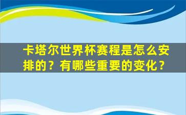 卡塔尔世界杯赛程是怎么安排的？有哪些重要的变化？