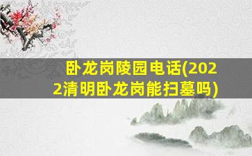 卧龙岗陵园电话(2022清明卧龙岗能扫墓吗)