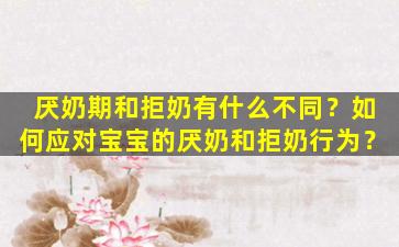 厌奶期和拒奶有什么不同？如何应对宝宝的厌奶和拒奶行为？