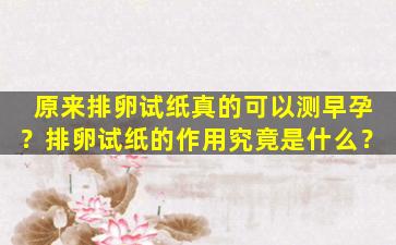 原来排卵试纸真的可以测早孕？排卵试纸的作用究竟是什么？