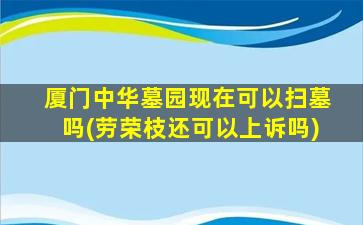 厦门中华墓园现在可以扫墓吗(劳荣枝还可以上诉吗)