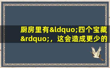 厨房里有“四个宝藏”，这会造成更少的病！包括健康食谱，快速学习