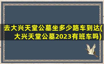 去大兴天堂公墓坐多少路车到达(大兴天堂公墓2023有班车吗)