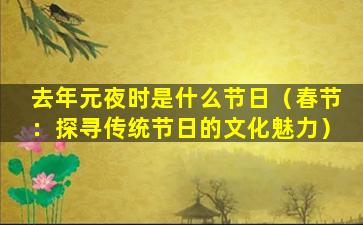 去年元夜时是什么节日（春节：探寻传统节日的文化魅力）