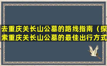 去重庆关长山公墓的路线指南（探索重庆关长山公墓的最佳出行方式）
