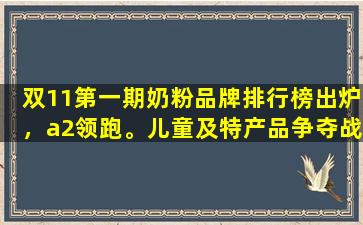 双11第一期奶粉品牌排行榜出炉，a2领跑。儿童及特产品争夺战进展如何？