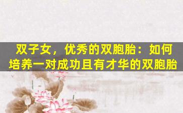 双子女，优秀的双胞胎：如何培养一对成功且有才华的双胞胎
